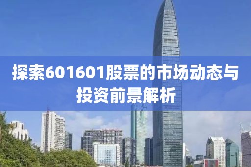 探索601601股票的市场动态与投资前景解析