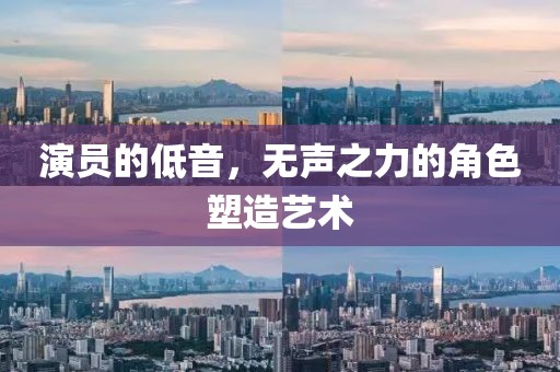 演员的低音，无声之力的角色塑造艺术