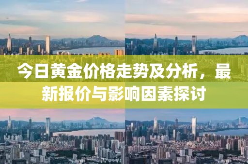 今日黄金价格走势及分析，最新报价与影响因素探讨