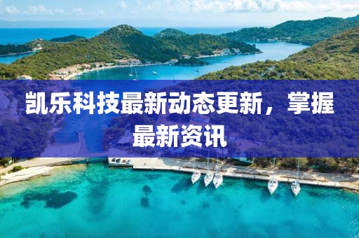 凯乐科技最新动态更新，掌握最新资讯