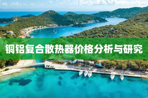 铜铝复合散热器价格分析与研究