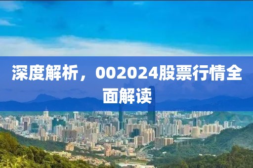深度解析，002024股票行情全面解读