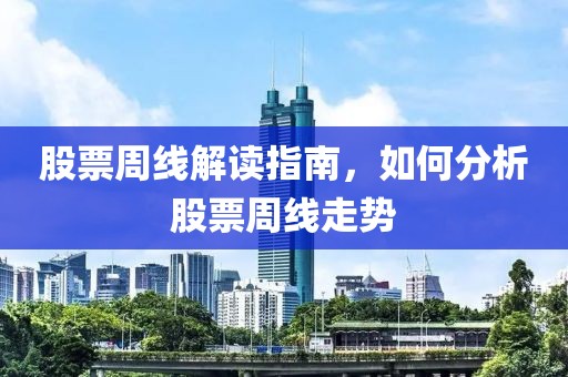 股票周线解读指南，如何分析股票周线走势