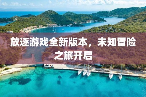 放逐游戏全新版本，未知冒险之旅开启