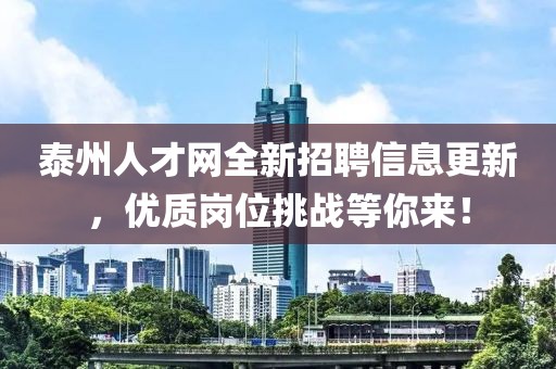 泰州人才网全新招聘信息更新，优质岗位挑战等你来！