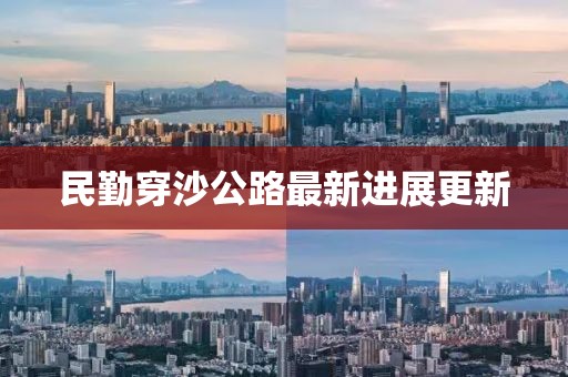民勤穿沙公路最新进展更新
