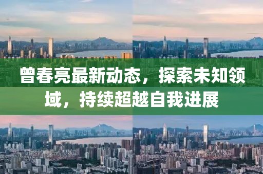 曾春亮最新动态，探索未知领域，持续超越自我进展