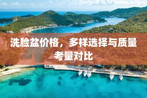 洗脸盆价格，多样选择与质量考量对比