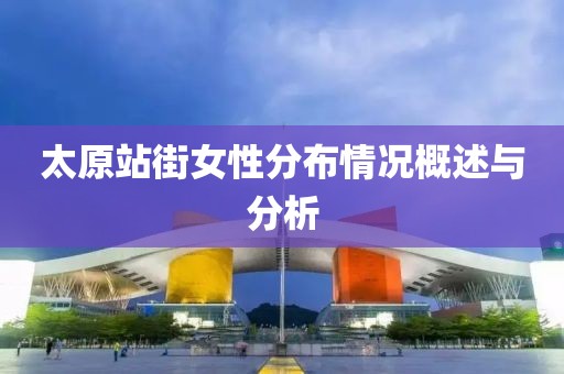 太原站街女性分布情况概述与分析