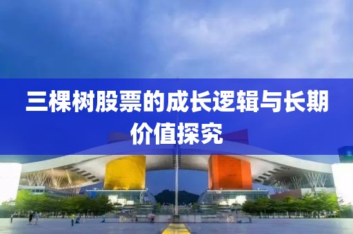 三棵树股票的成长逻辑与长期价值探究
