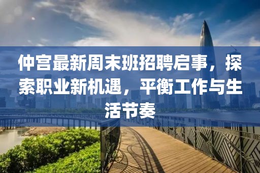 仲宫最新周末班招聘启事，探索职业新机遇，平衡工作与生活节奏