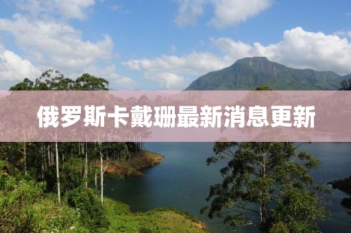 俄罗斯卡戴珊最新消息更新