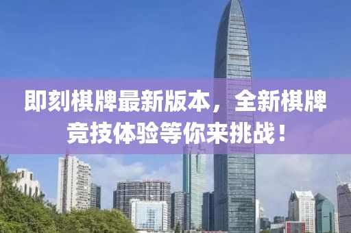 即刻棋牌最新版本，全新棋牌竞技体验等你来挑战！