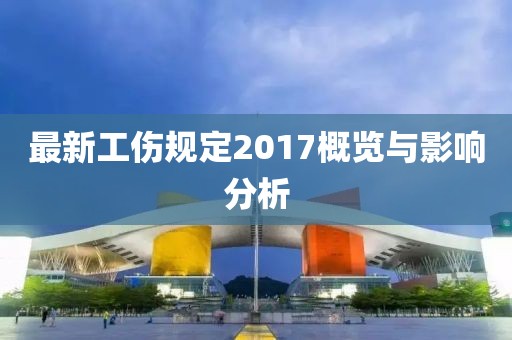 最新工伤规定2017概览与影响分析
