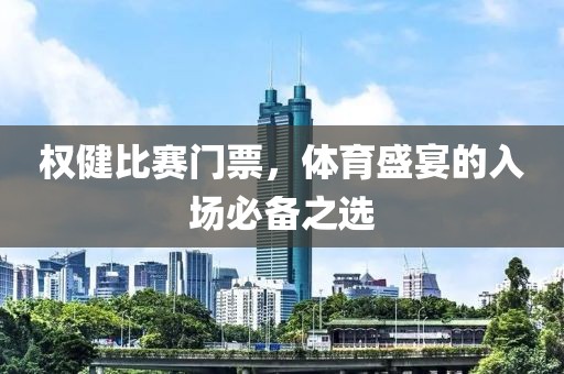 权健比赛门票，体育盛宴的入场必备之选