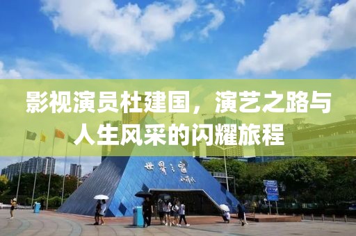 影视演员杜建国，演艺之路与人生风采的闪耀旅程