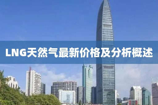 LNG天然气最新价格及分析概述