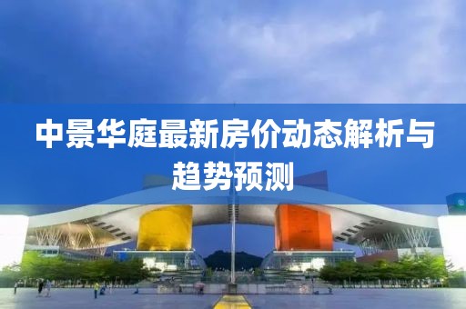 中景华庭最新房价动态解析与趋势预测