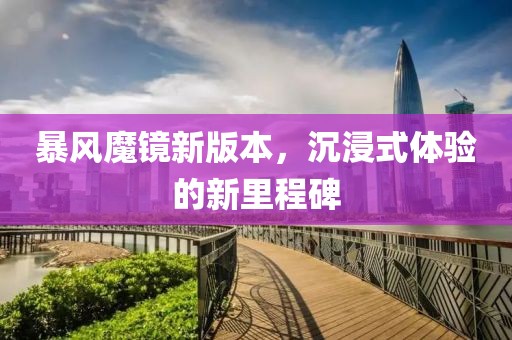 暴风魔镜新版本，沉浸式体验的新里程碑