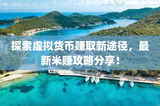 探索虚拟货币赚取新途径，最新米赚攻略分享！