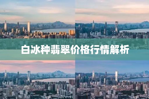 白冰种翡翠价格行情解析