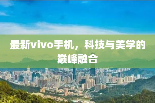 最新vivo手机，科技与美学的巅峰融合