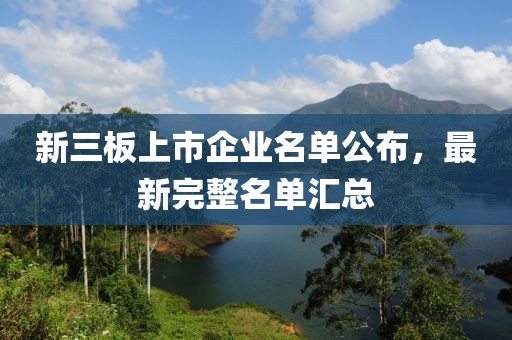 新三板上市企业名单公布，最新完整名单汇总