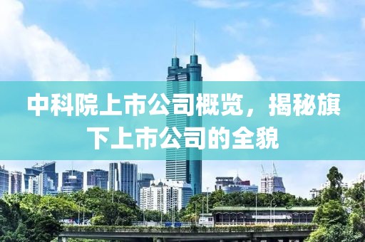 中科院上市公司概览，揭秘旗下上市公司的全貌