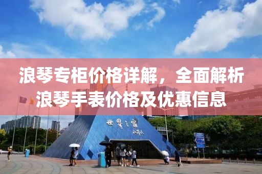 浪琴专柜价格详解，全面解析浪琴手表价格及优惠信息