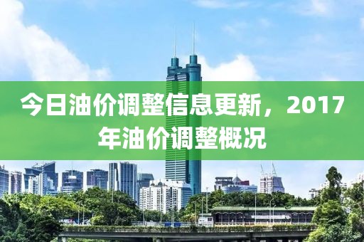 今日油价调整信息更新，2017年油价调整概况