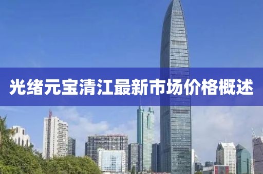 光绪元宝清江最新市场价格概述