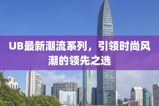 UB最新潮流系列，引领时尚风潮的领先之选