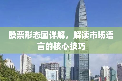 股票形态图详解，解读市场语言的核心技巧
