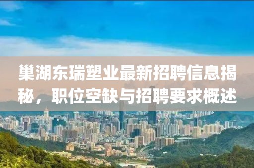 巢湖东瑞塑业最新招聘信息揭秘，职位空缺与招聘要求概述