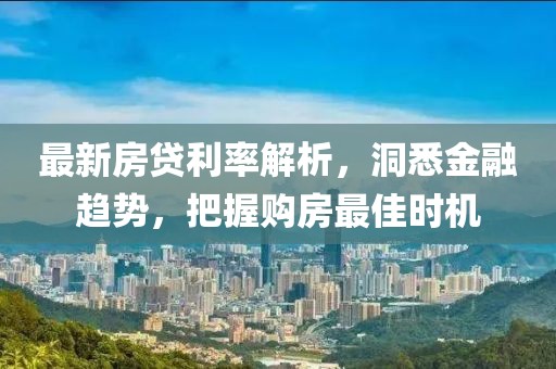 最新房贷利率解析，洞悉金融趋势，把握购房最佳时机
