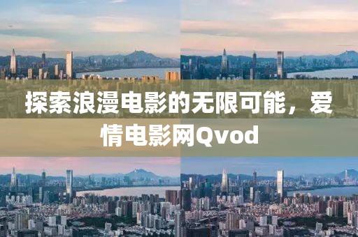 探索浪漫电影的无限可能，爱情电影网Qvod