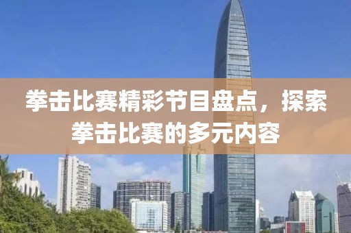 拳击比赛精彩节目盘点，探索拳击比赛的多元内容