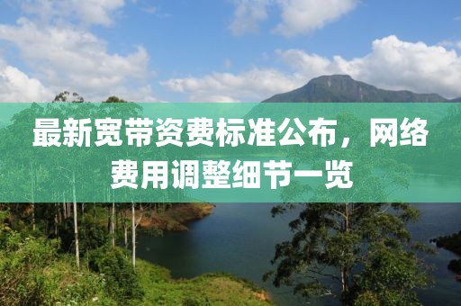 最新宽带资费标准公布，网络费用调整细节一览