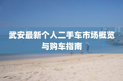 武安最新个人二手车市场概览与购车指南