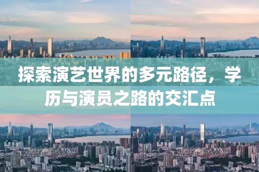 探索演艺世界的多元路径，学历与演员之路的交汇点