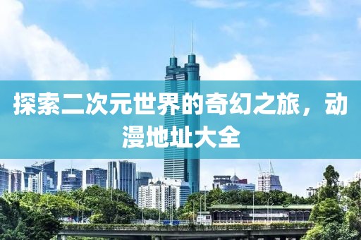 探索二次元世界的奇幻之旅，动漫地址大全
