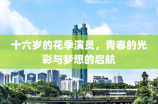 十六岁的花季演员，青春的光彩与梦想的启航