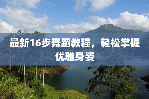 最新16步舞蹈教程，轻松掌握优雅身姿