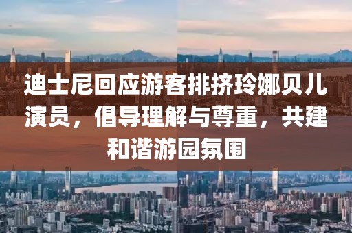 迪士尼回应游客排挤玲娜贝儿演员，倡导理解与尊重，共建和谐游园氛围