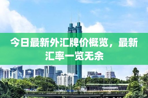 今日最新外汇牌价概览，最新汇率一览无余