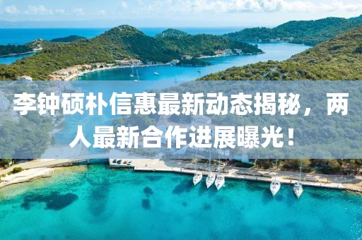 李钟硕朴信惠最新动态揭秘，两人最新合作进展曝光！