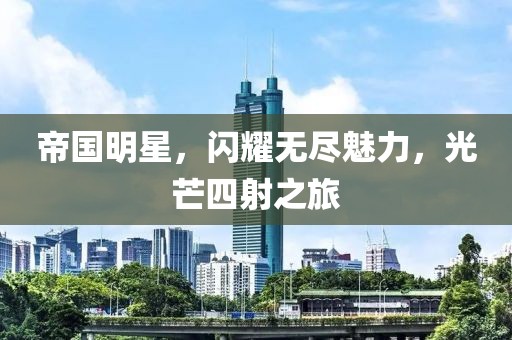 帝国明星，闪耀无尽魅力，光芒四射之旅