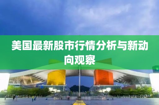 美国最新股市行情分析与新动向观察