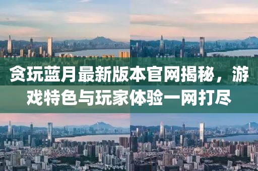 贪玩蓝月最新版本官网揭秘，游戏特色与玩家体验一网打尽