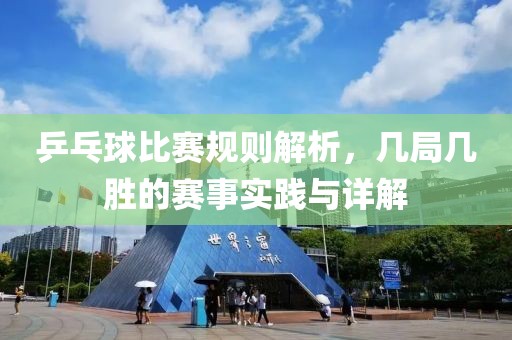 乒乓球比赛规则解析，几局几胜的赛事实践与详解